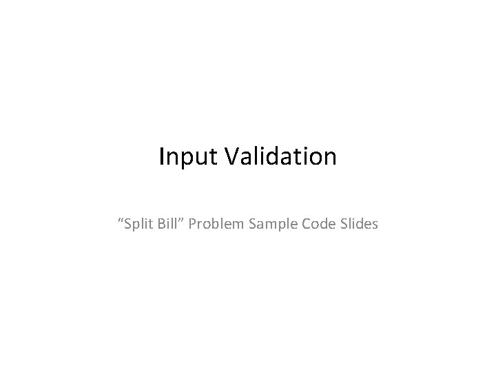 Input Validation “Split Bill” Problem Sample Code Slides 