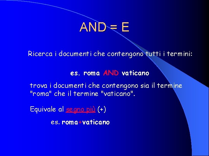 AND = E Ricerca i documenti che contengono tutti i termini: es. roma AND