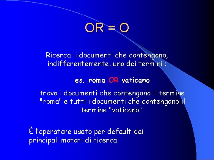 OR = O Ricerca i documenti che contengono, indifferentemente, uno dei termini : es.