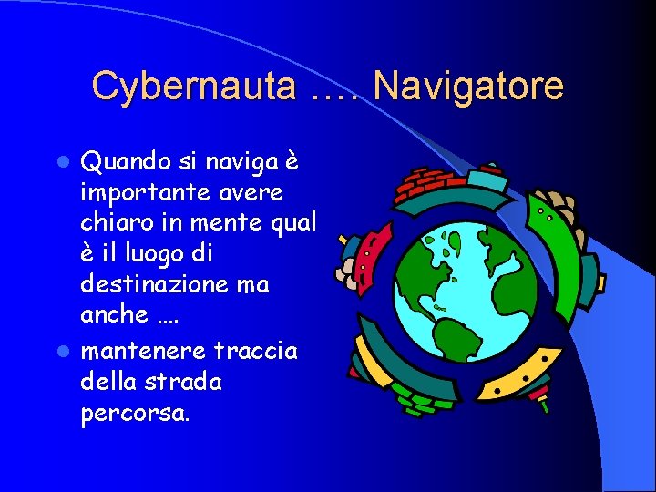 Cybernauta …. Navigatore Quando si naviga è importante avere chiaro in mente qual è