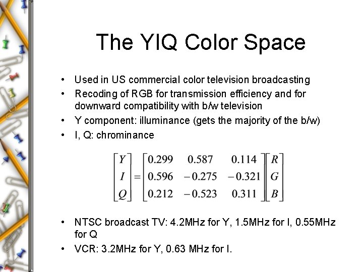 The YIQ Color Space • Used in US commercial color television broadcasting • Recoding