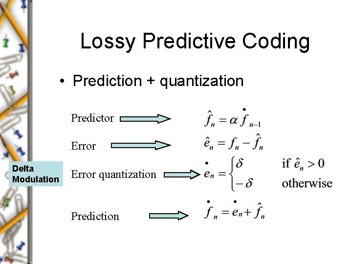 Lossy Predictive Coding • Prediction + quantization Predictor Error Delta Modulation Error quantization Prediction