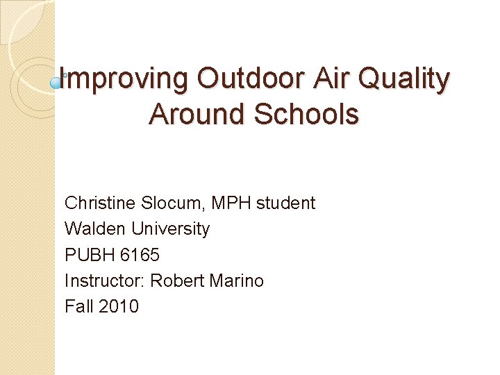 Improving Outdoor Air Quality Around Schools Christine Slocum, MPH student Walden University PUBH 6165 Improving Outdoor Air Quality Around Schools Christine Slocum, MPH student Walden University PUBH 6165