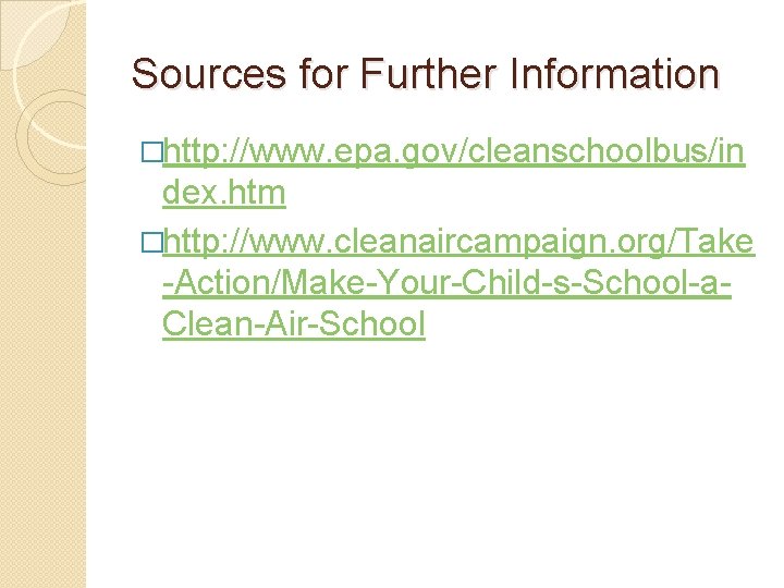 Sources for Further Information �http: //www. epa. gov/cleanschoolbus/in dex. htm �http: //www. cleanaircampaign. org/Take Sources for Further Information �http: //www. epa. gov/cleanschoolbus/in dex. htm �http: //www. cleanaircampaign. org/Take