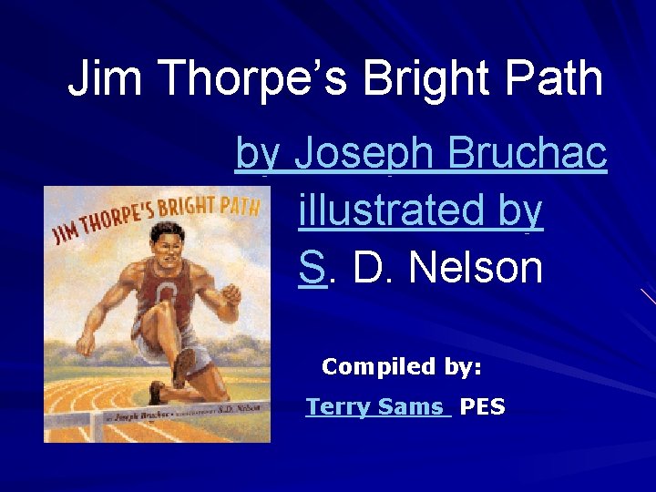 Jim Thorpe’s Bright Path by Joseph Bruchac illustrated by S. D. Nelson Compiled by: