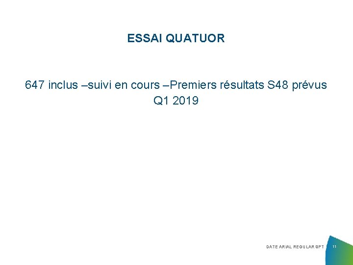 ESSAI QUATUOR 647 inclus –suivi en cours –Premiers résultats S 48 prévus Q 1 ESSAI QUATUOR 647 inclus –suivi en cours –Premiers résultats S 48 prévus Q 1