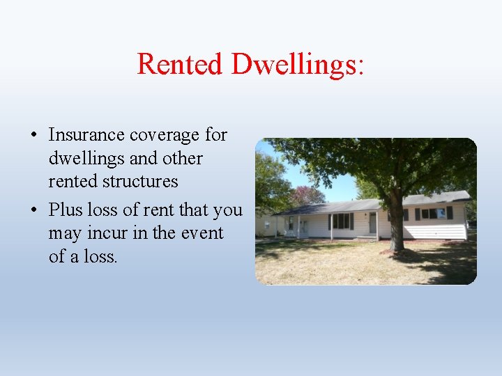 Rented Dwellings: • Insurance coverage for dwellings and other rented structures • Plus loss