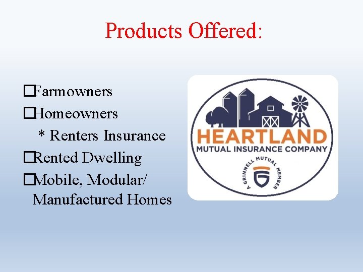 Products Offered: �Farmowners �Homeowners * Renters Insurance �Rented Dwelling �Mobile, Modular/ Manufactured Homes 