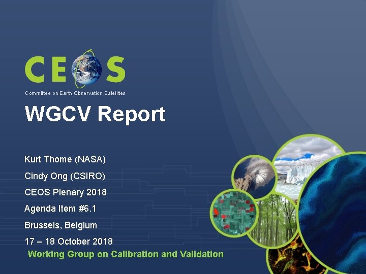 Committee on Earth Observation Satellites WGCV Report Kurt Thome (NASA) Cindy Ong (CSIRO) CEOS Committee on Earth Observation Satellites WGCV Report Kurt Thome (NASA) Cindy Ong (CSIRO) CEOS