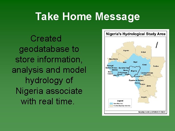 Take Home Message Created geodatabase to store information, analysis and model hydrology of Nigeria