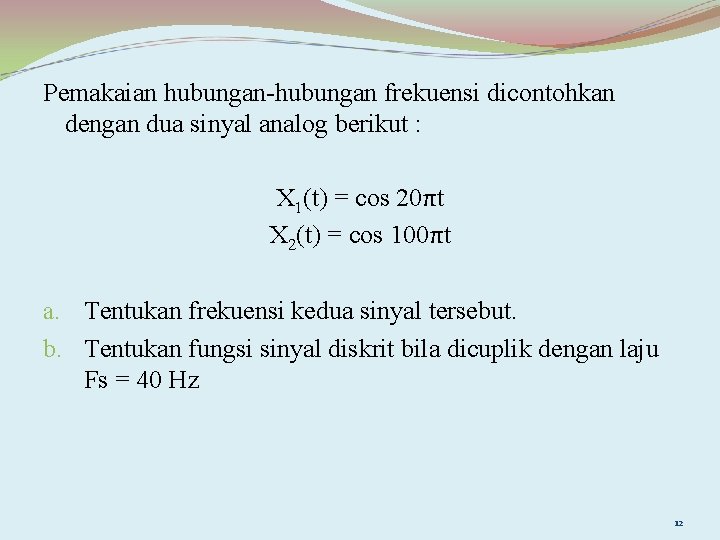 Pemakaian hubungan-hubungan frekuensi dicontohkan dengan dua sinyal analog berikut : X 1(t) = cos