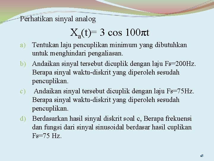 Perhatikan sinyal analog Xa(t)= 3 cos 100πt a) Tentukan laju pencuplikan minimum yang dibutuhkan
