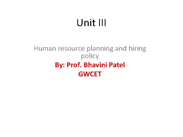 Unit III Human resource planning and hiring policy By: Prof. Bhavini Patel GWCET 