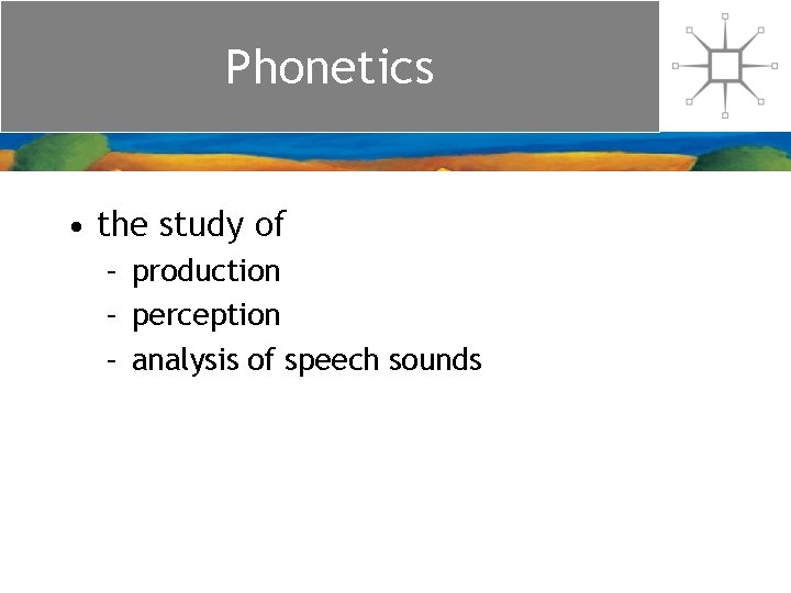 Phonetics • the study of – production – perception – analysis of speech sounds