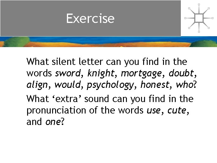 Exercise What silent letter can you find in the words sword, knight, mortgage, doubt,
