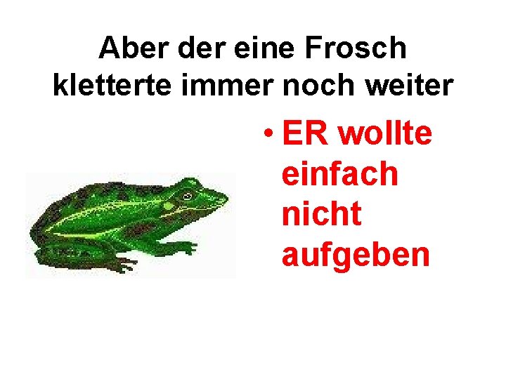 Aber der eine Frosch kletterte immer noch weiter • ER wollte einfach nicht aufgeben