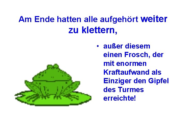 Am Ende hatten alle aufgehört weiter zu klettern, • außer diesem einen Frosch, der