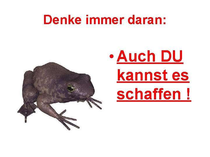 Denke immer daran: • Auch DU kannst es schaffen ! 