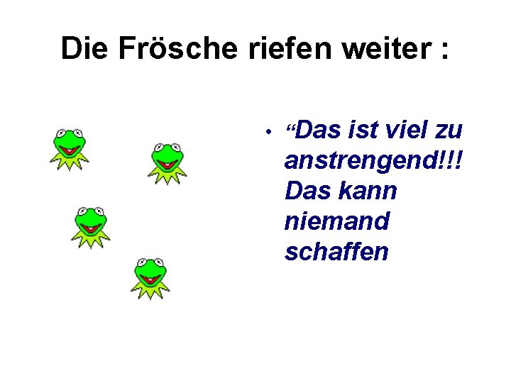 Die Frösche riefen weiter : • “Das ist viel zu anstrengend!!! Das kann niemand