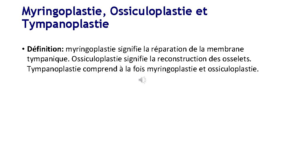 Myringoplastie, Ossiculoplastie et Tympanoplastie • Définition: myringoplastie signifie la réparation de la membrane tympanique.
