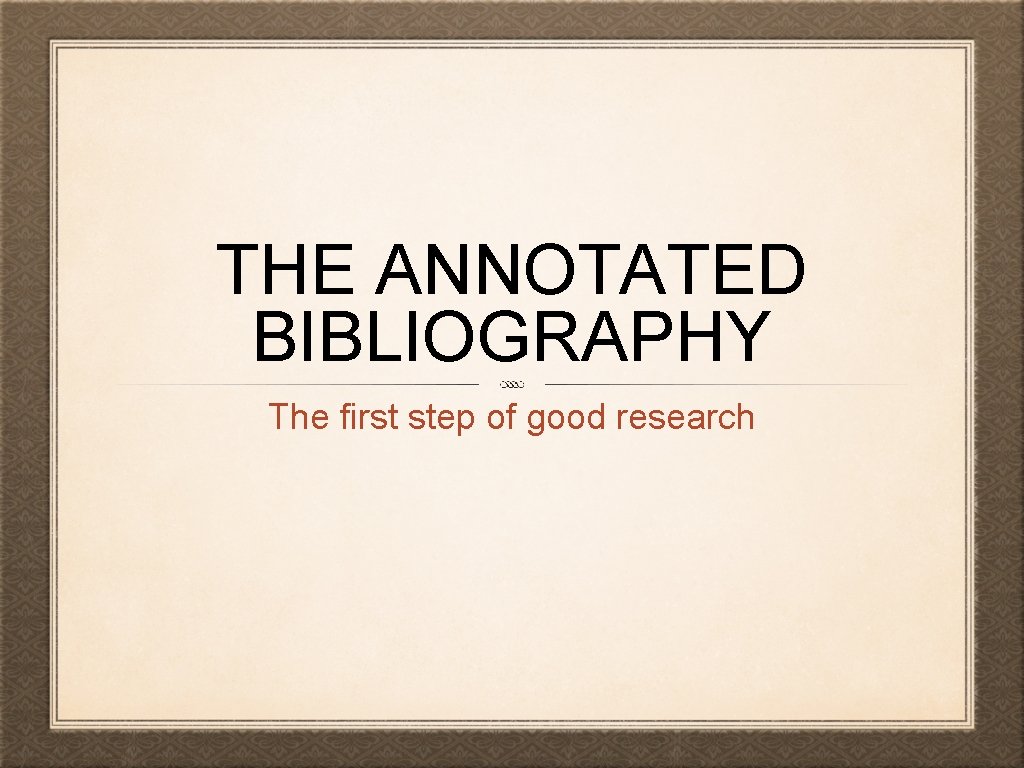 THE ANNOTATED BIBLIOGRAPHY The first step of good research 