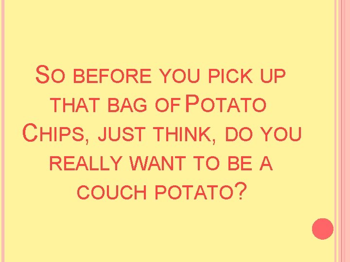 SO BEFORE YOU PICK UP THAT BAG OF POTATO CHIPS, JUST THINK, DO YOU SO BEFORE YOU PICK UP THAT BAG OF POTATO CHIPS, JUST THINK, DO YOU