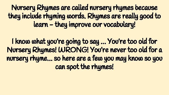 Nursery Rhymes are called nursery rhymes because they include rhyming words. Rhymes are really