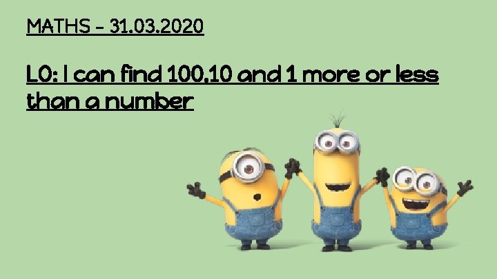 MATHS - 31. 03. 2020 LO: I can find 100, 10 and 1 more