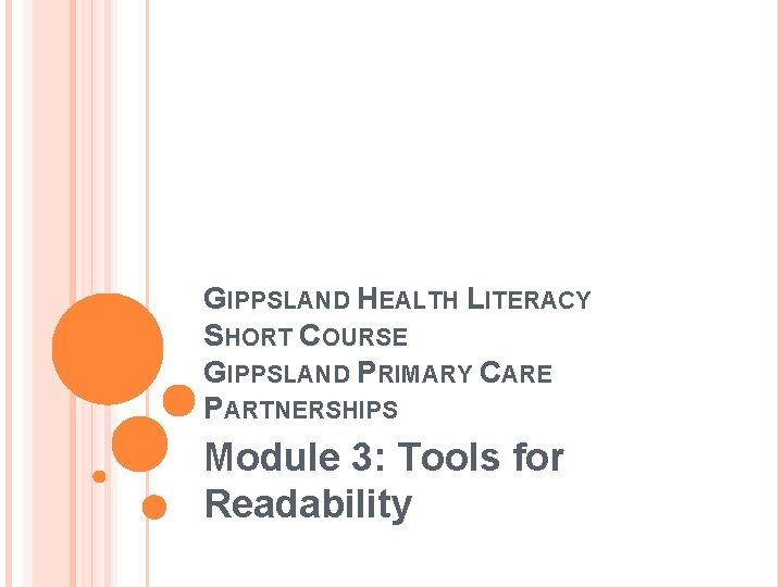 GIPPSLAND HEALTH LITERACY SHORT COURSE GIPPSLAND PRIMARY CARE PARTNERSHIPS Module 3: Tools for Readability