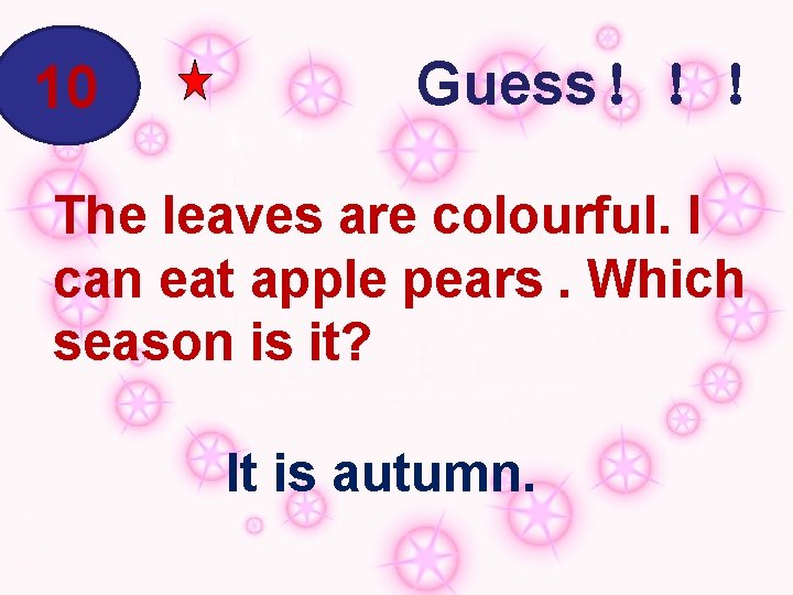 10 Guess！！！ The leaves are colourful. I can eat apple pears. Which season is