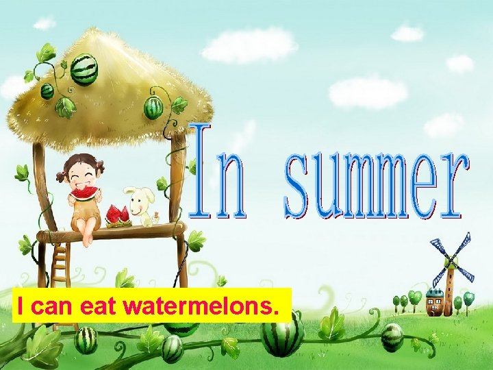 I can eat watermelons. 