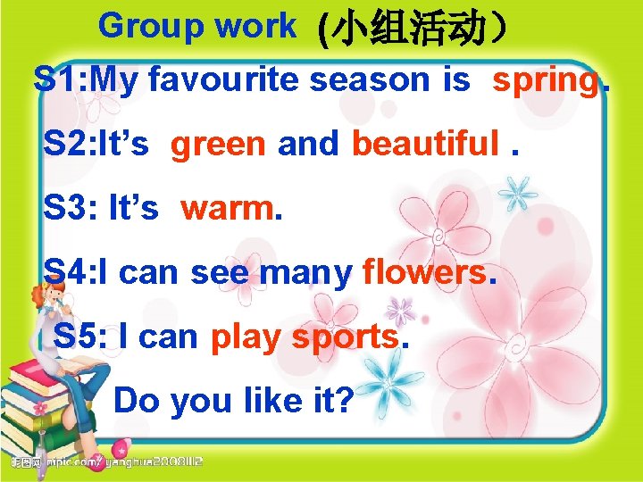 Group work (小组活动） S 1: My favourite season is spring. S 2: It’s green