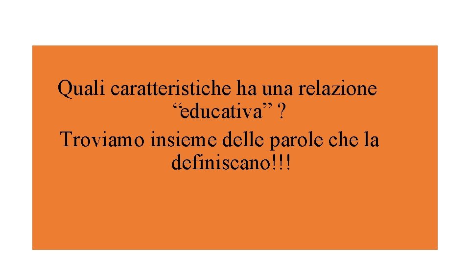 Quali caratteristiche ha una relazione “educativa” ? Troviamo insieme delle parole che la definiscano!!! Quali caratteristiche ha una relazione “educativa” ? Troviamo insieme delle parole che la definiscano!!!