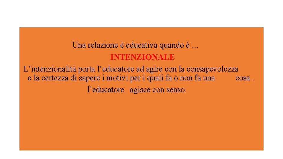 Una relazione è educativa quando è … INTENZIONALE L’intenzionalità porta l’educatore ad agire con Una relazione è educativa quando è … INTENZIONALE L’intenzionalità porta l’educatore ad agire con