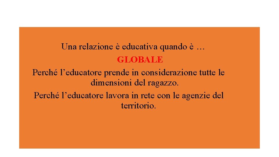 Una relazione è educativa quando è … GLOBALE Perché l’educatore prende in considerazione tutte