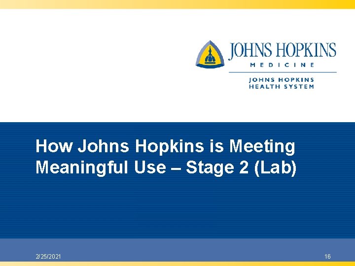 How Johns Hopkins is Meeting Meaningful Use – Stage 2 (Lab) 2/25/2021 16 How Johns Hopkins is Meeting Meaningful Use – Stage 2 (Lab) 2/25/2021 16
