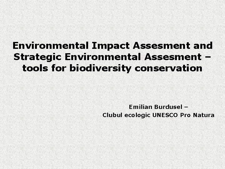 Environmental Impact Assesment and Strategic Environmental Assesment – tools for biodiversity conservation Emilian Burdusel