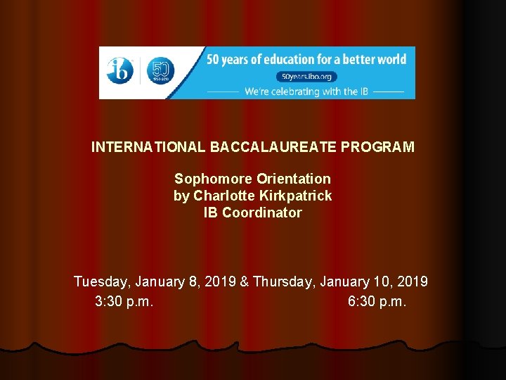 INTERNATIONAL BACCALAUREATE PROGRAM Sophomore Orientation by Charlotte Kirkpatrick IB Coordinator Tuesday, January 8, 2019
