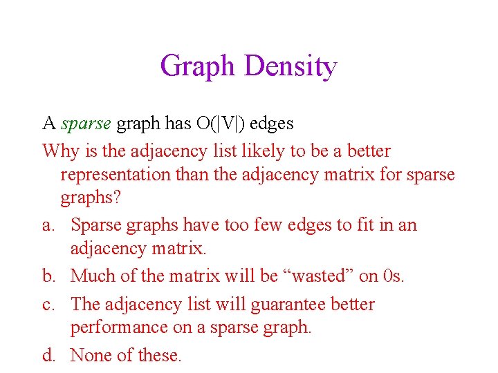 Graph Density A sparse graph has O(|V|) edges Why is the adjacency list likely