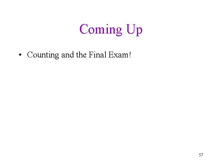 Coming Up • Counting and the Final Exam! 57 