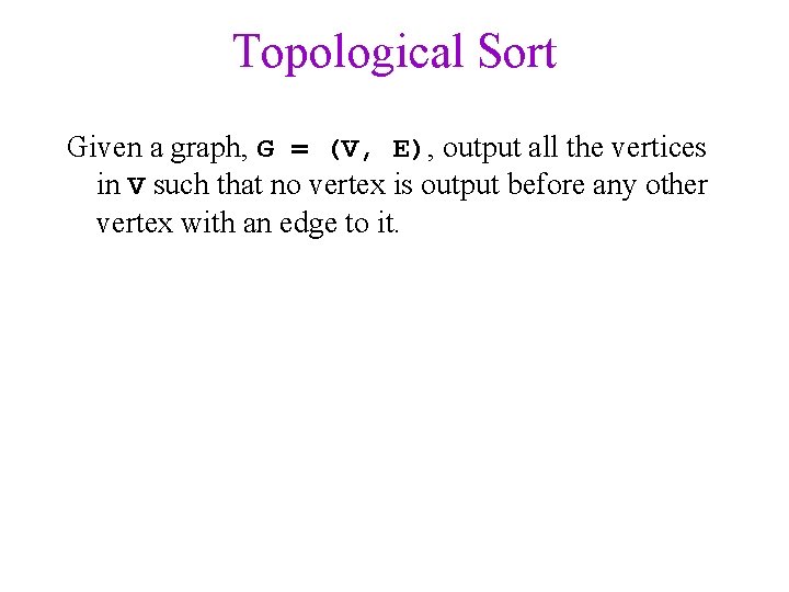 Topological Sort Given a graph, G = (V, E), output all the vertices in