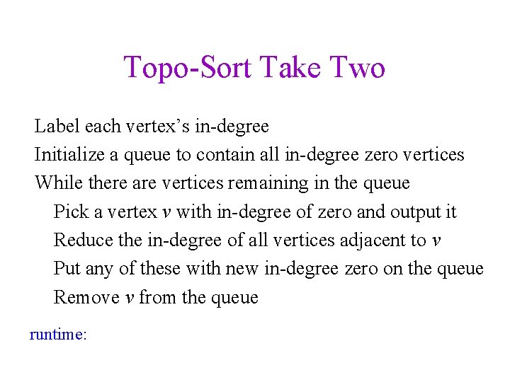 Topo-Sort Take Two Label each vertex’s in-degree Initialize a queue to contain all in-degree