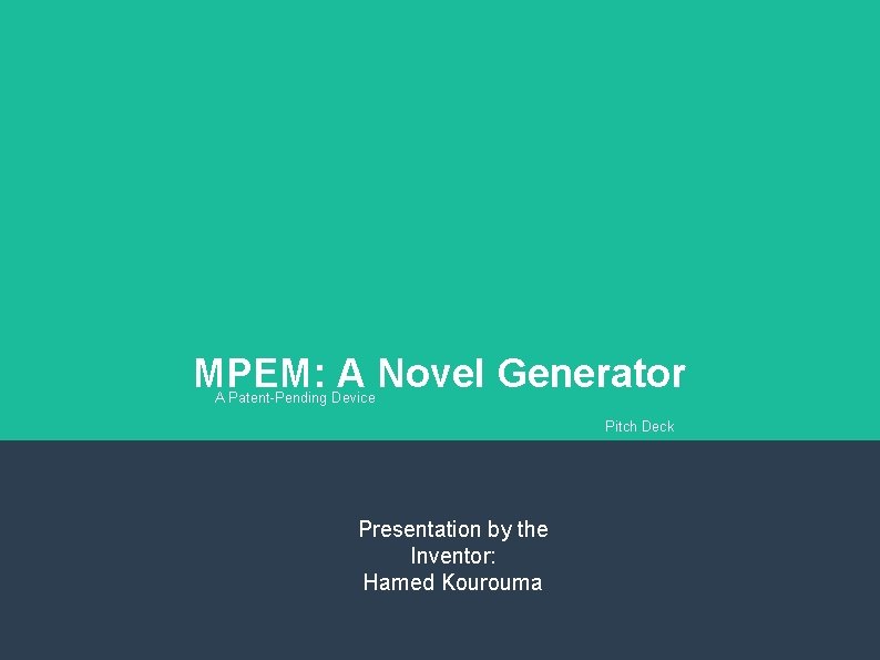 MPEM: A Novel Generator A Patent-Pending Device Pitch Deck Presentation by the Inventor: Hamed MPEM: A Novel Generator A Patent-Pending Device Pitch Deck Presentation by the Inventor: Hamed