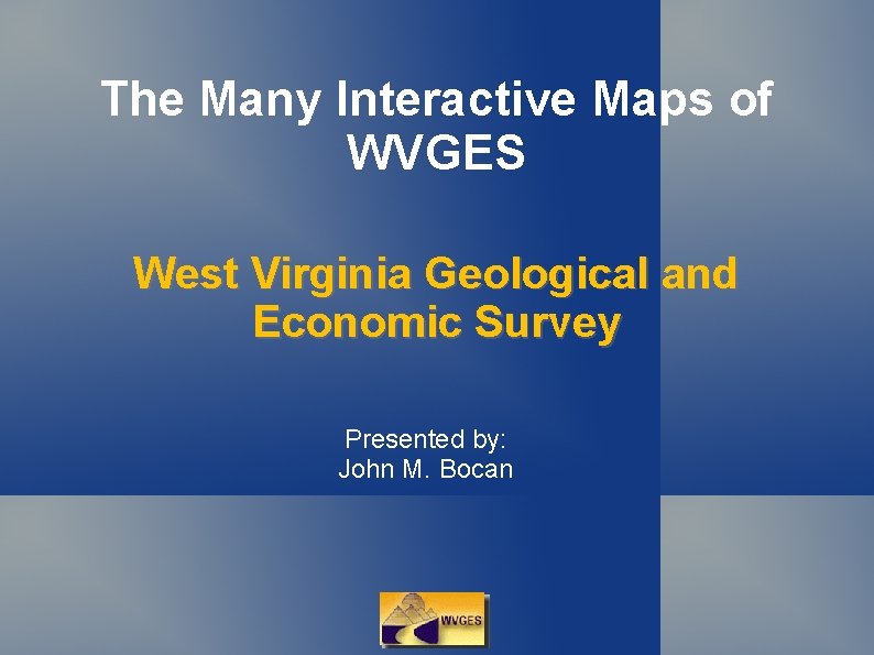 The Many Interactive Maps of WVGES West Virginia Geological and Economic Survey Presented by: