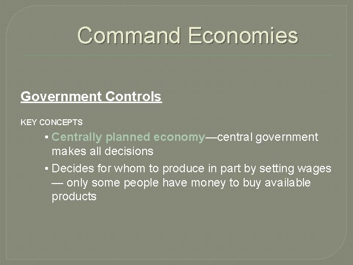 Command Economies Government Controls KEY CONCEPTS • Centrally planned economy—central government makes all decisions