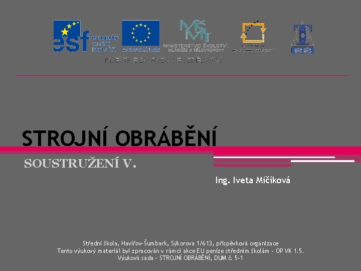 STROJNÍ OBRÁBĚNÍ SOUSTRUŽENÍ V. Ing. Iveta Mičíková Střední škola, Havířov-Šumbark, Sýkorova 1/613, příspěvková organizace