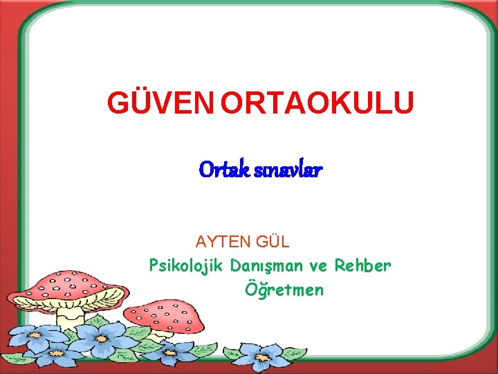 GÜVEN ORTAOKULU Ortak sınavlar AYTEN GÜL Psikolojik Danışman ve Rehber Öğretmen 