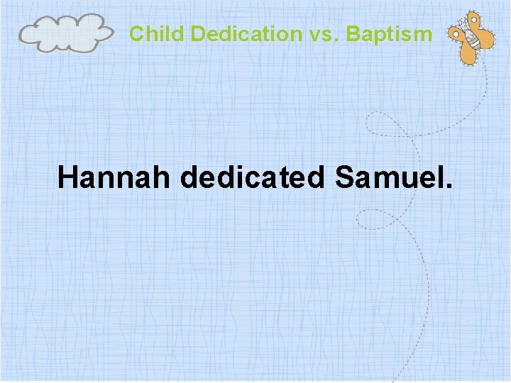 Child Dedication vs. Baptism Hannah dedicated Samuel. 