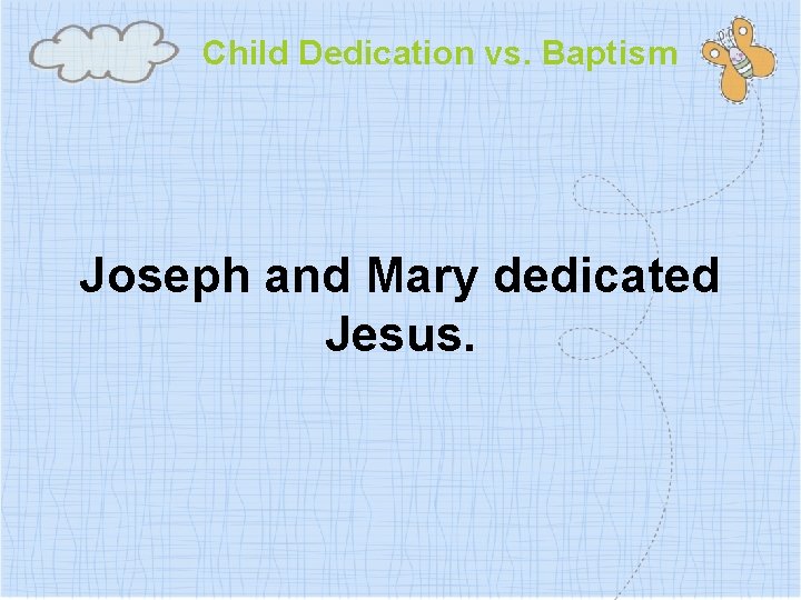 Child Dedication vs. Baptism Joseph and Mary dedicated Jesus. 