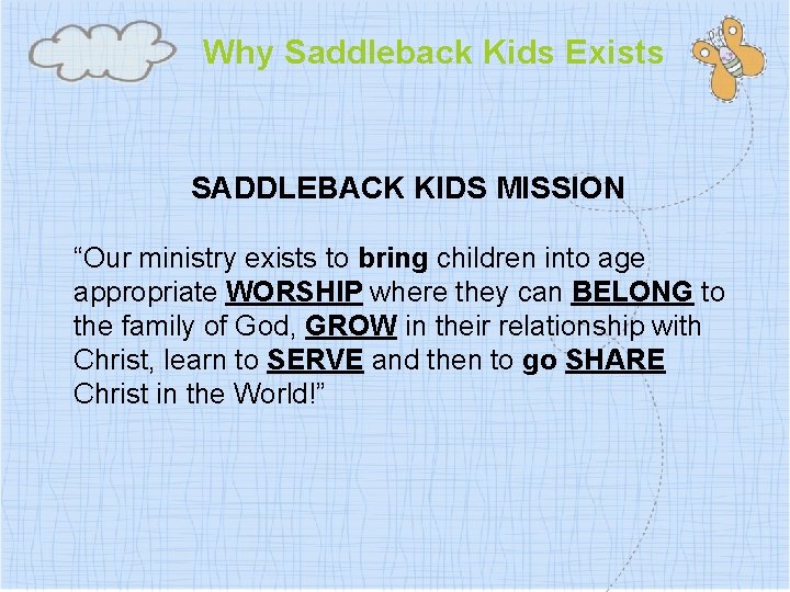 Why Saddleback Kids Exists SADDLEBACK KIDS MISSION “Our ministry exists to bring children into
